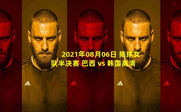2021年08月06日 排球女队半决赛 巴西 vs 韩国高清直播